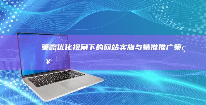 策略优化视角下的网站实施与精准推广策略